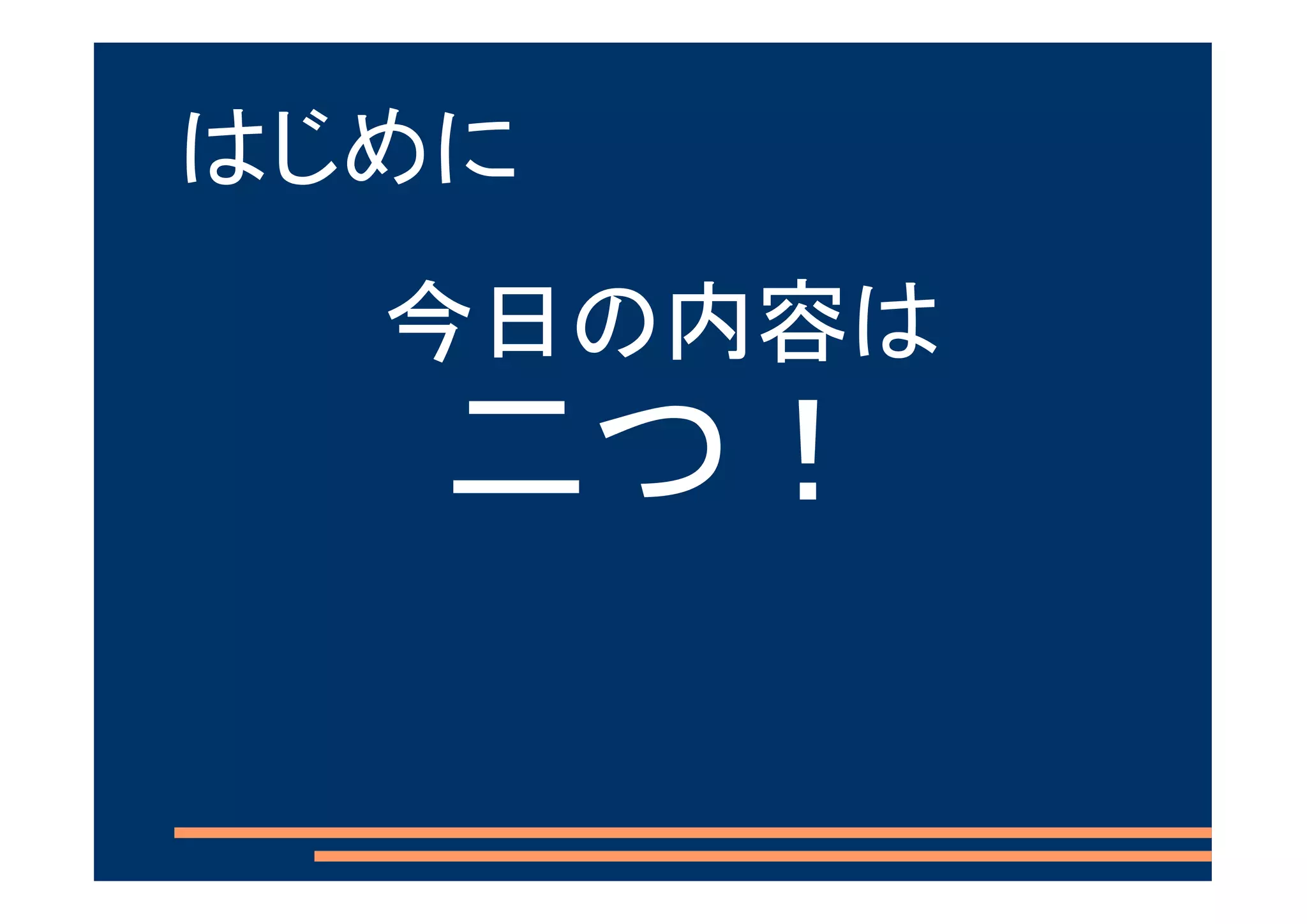 はじめに
  今日の内容は
   二つ！
 