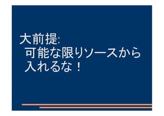 大前提:
可能な限りソースから
入れるな！
 