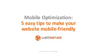 Mobile Optimization:
5 easy tips to make your
website mobile-friendly
https://webserves.org/blog/
 