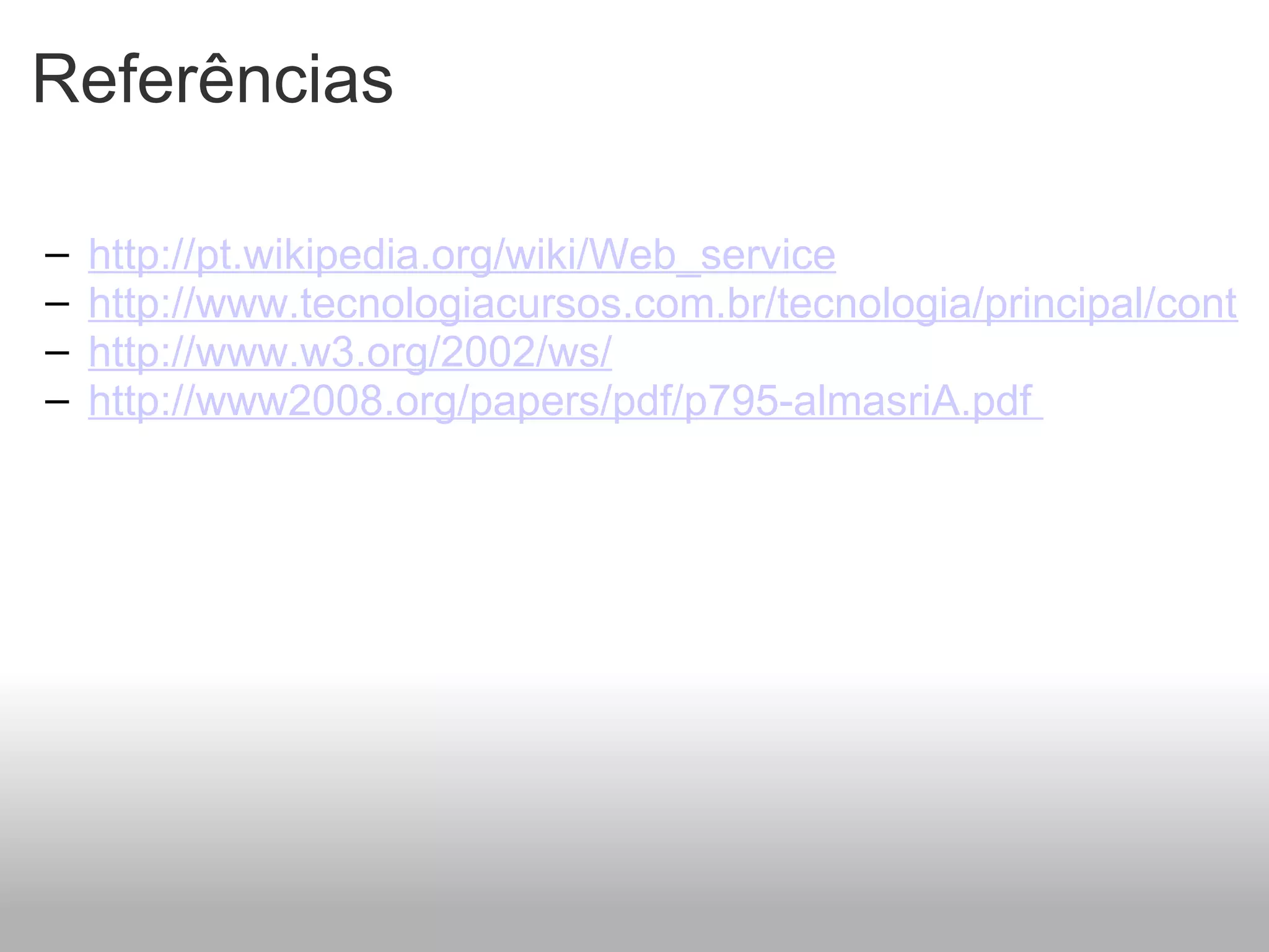 Referências http://pt.wikipedia.org/wiki/Web_service http://www.tecnologiacursos.com.br/tecnologia/principal/conteudo.asp?id=4841 http://www.w3.org/2002/ws/ http://www2008.org/papers/pdf/p795-almasriA.pdf    