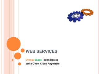 WEB SERVICES OrangeScapeTechnologies Write Once, Cloud Anywhere. 