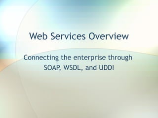 Web Services Overview Connecting the enterprise through  SOAP, WSDL, and UDDI 