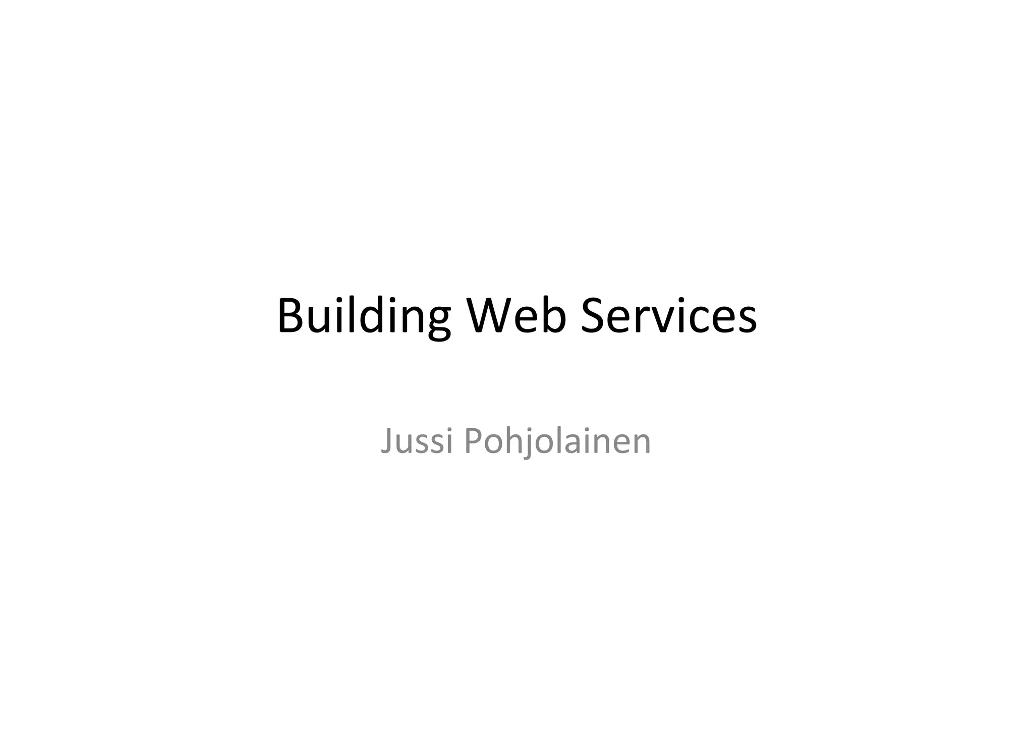 Building	
  Web	
  Services	
  
Jussi	
  Pohjolainen	
  
 