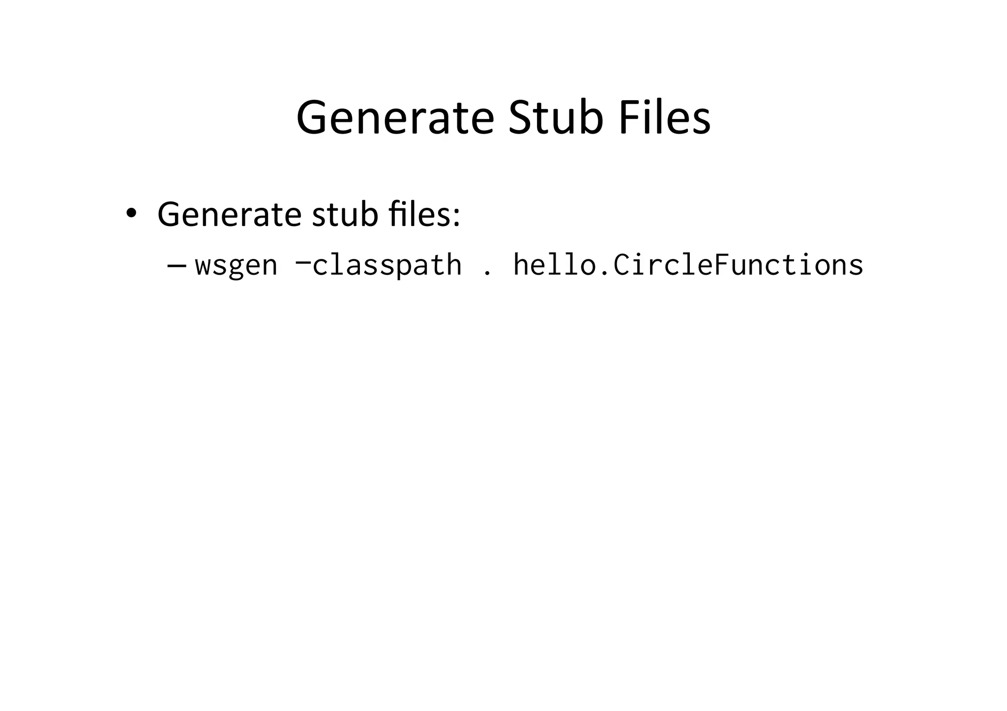 Generate	
  Stub	
  Files	
  
•  Generate	
  stub	
  ﬁles:	
  
– wsgen –classpath . hello.CircleFunctions
 