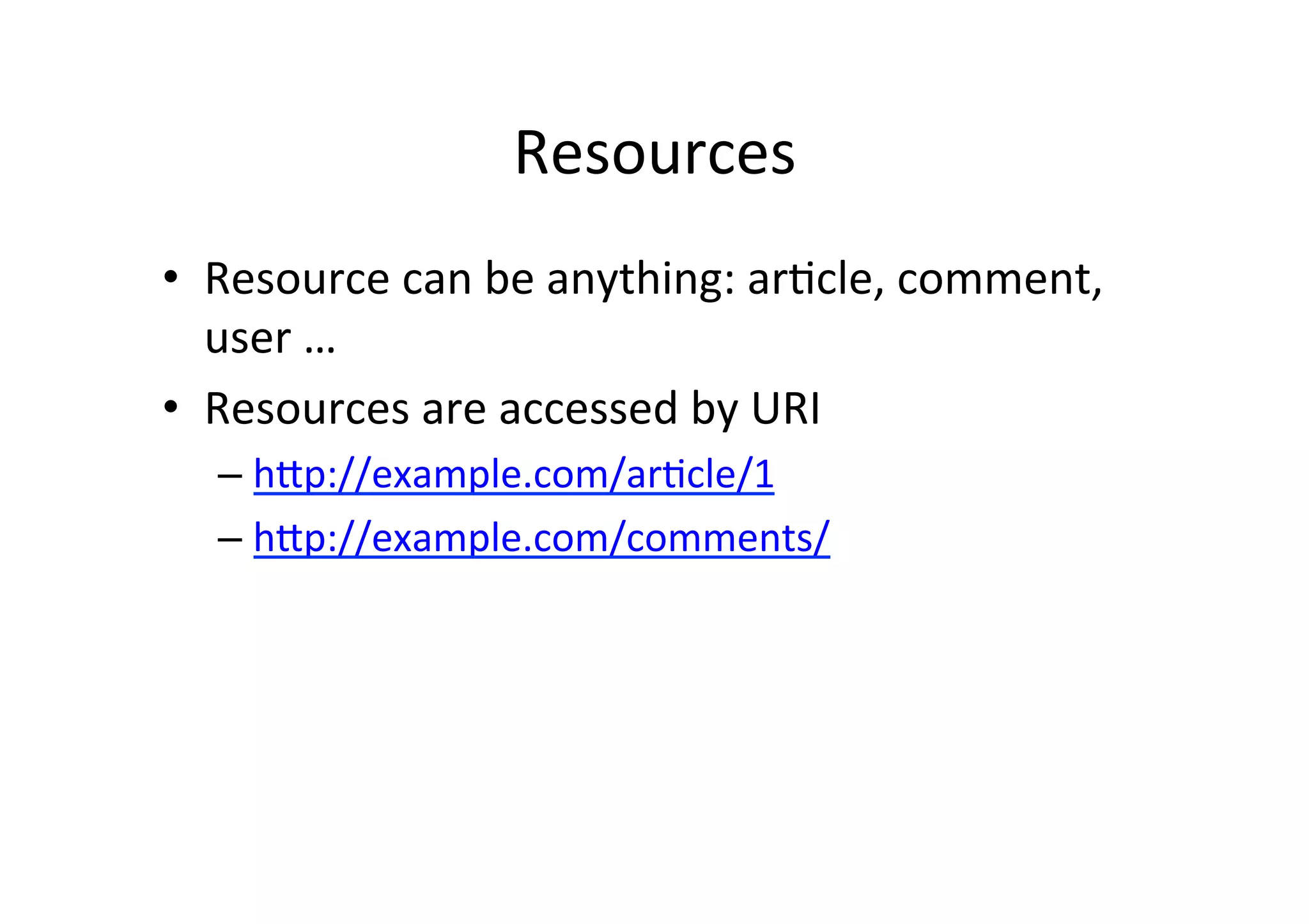 Resources	
  
•  Resource	
  can	
  be	
  anything:	
  ar9cle,	
  comment,	
  
user	
  …	
  
•  Resources	
  are	
  accessed	
  by	
  URI	
  
– hRp://example.com/ar9cle/1	
  
– hRp://example.com/comments/	
  
 