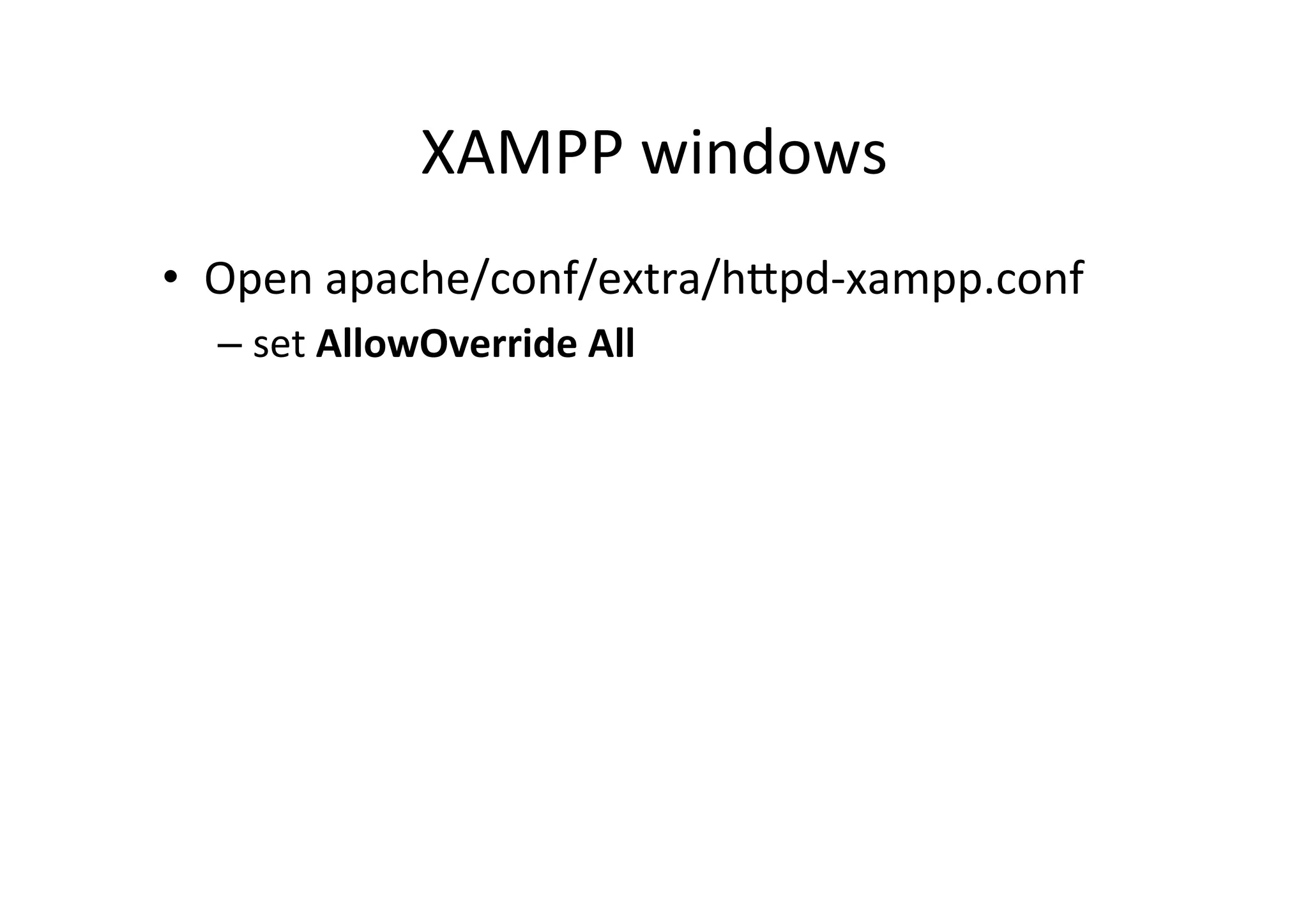 XAMPP	
  windows	
  
•  Open	
  apache/conf/extra/hRpd-­‐xampp.conf	
  
– set	
  AllowOverride	
  All	
  
 
