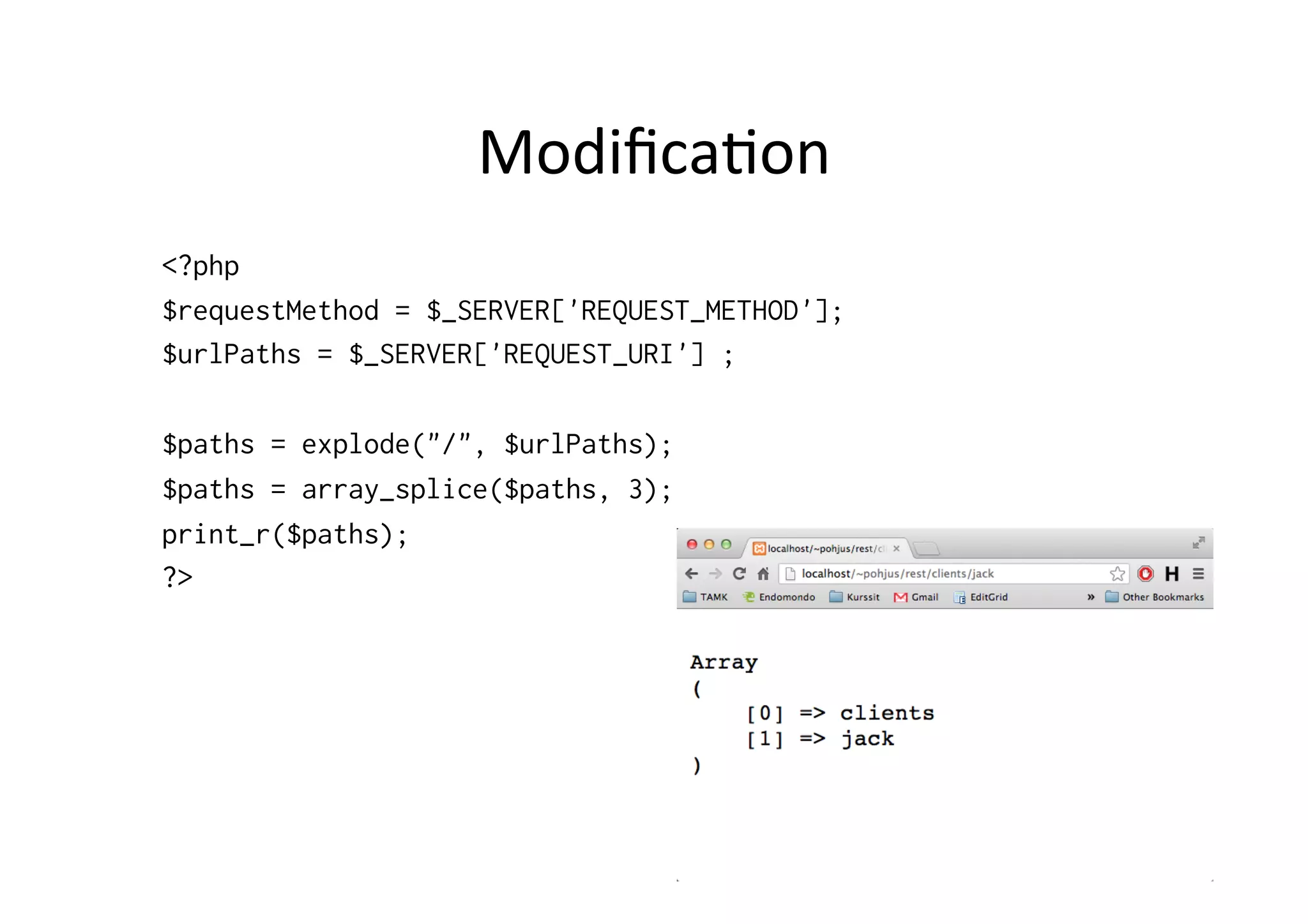Modiﬁca9on	
  
<?php
$requestMethod = $_SERVER['REQUEST_METHOD'];
$urlPaths = $_SERVER['REQUEST_URI'] ;
$paths = explode("/", $urlPaths);
$paths = array_splice($paths, 3);
print_r($paths);
?>
 