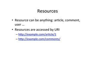 Resources	
  
•  Resource	
  can	
  be	
  anything:	
  ar9cle,	
  comment,	
  
user	
  …	
  
•  Resources	
  are	
  accessed	
  by	
  URI	
  
– hRp://example.com/ar9cle/1	
  
– hRp://example.com/comments/	
  
 