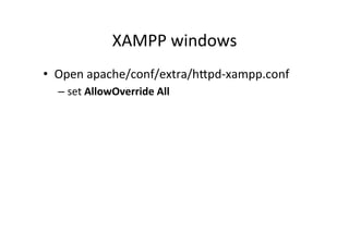XAMPP	
  windows	
  
•  Open	
  apache/conf/extra/hRpd-­‐xampp.conf	
  
– set	
  AllowOverride	
  All	
  
 