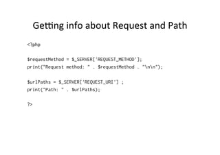 Gekng	
  info	
  about	
  Request	
  and	
  Path	
  
<?php
$requestMethod = $_SERVER['REQUEST_METHOD'];
print("Request method: " . $requestMethod . "nn");
$urlPaths = $_SERVER['REQUEST_URI'] ;
print("Path: " . $urlPaths);
?>
 