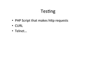 Tes9ng	
  
•  PHP	
  Script	
  that	
  makes	
  hRp	
  requests	
  
•  CURL	
  
•  Telnet…	
  
 