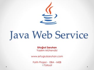 Java Web Service
Ertuğrul Saruhan
Yazılım Mühendisi
www.ertugrulsaruhan.com
Fatih Projesi - EBA - MEB
@Türksat

 