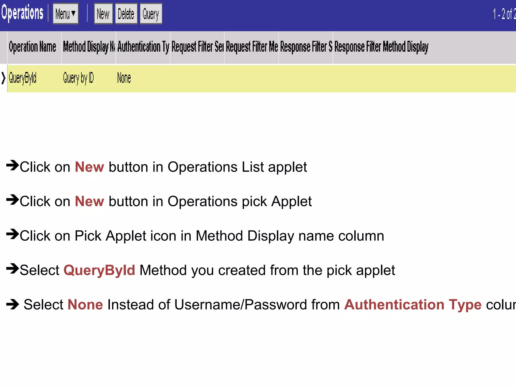 Click on New button in Operations List applet
Click on New button in Operations pick Applet
Click on Pick Applet icon in Method Display name column
Select QueryById Method you created from the pick applet
 Select None Instead of Username/Password from Authentication Type colum
 