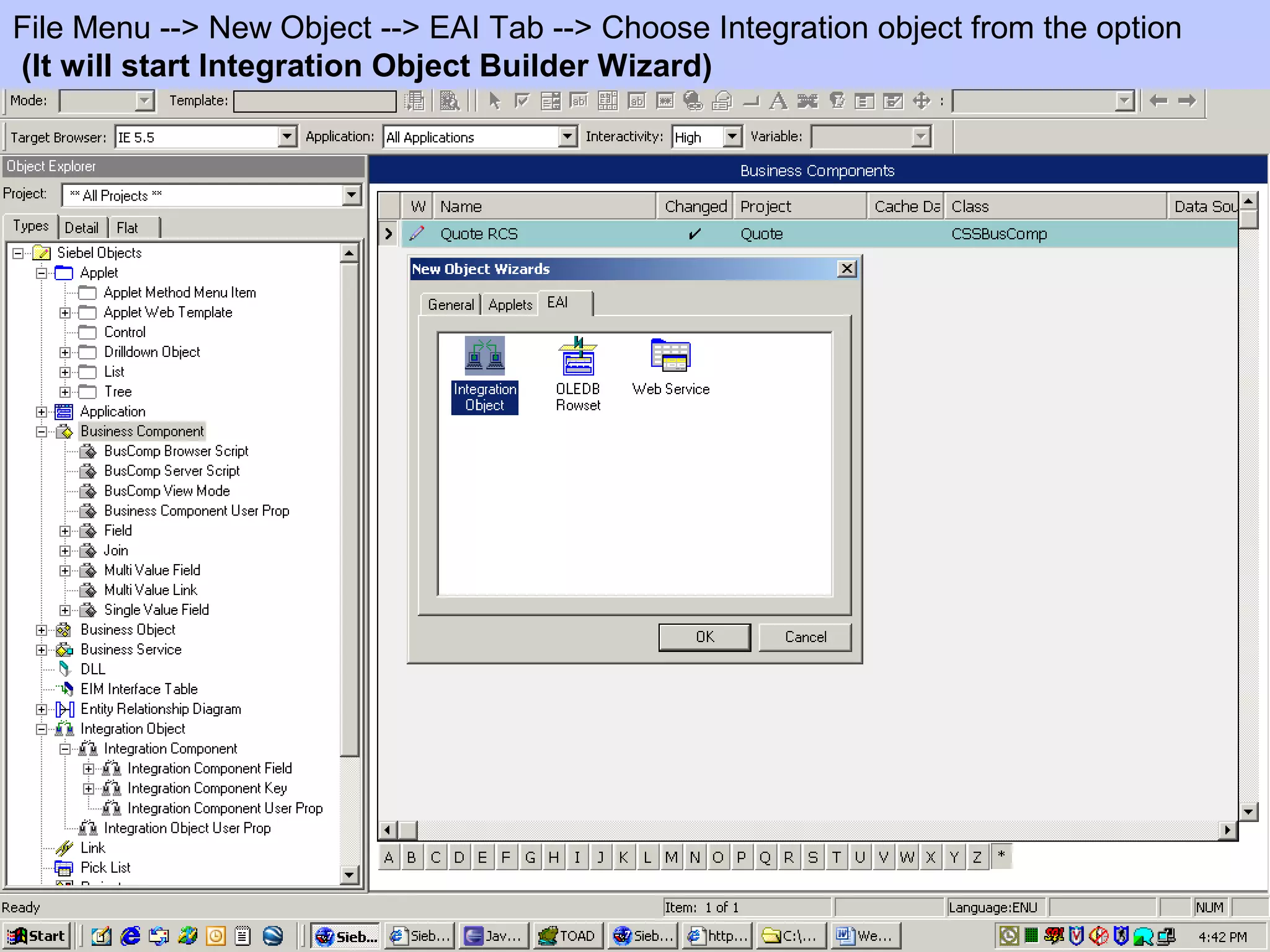File Menu --> New Object --> EAI Tab --> Choose Integration object from the option
(It will start Integration Object Builder Wizard)
 