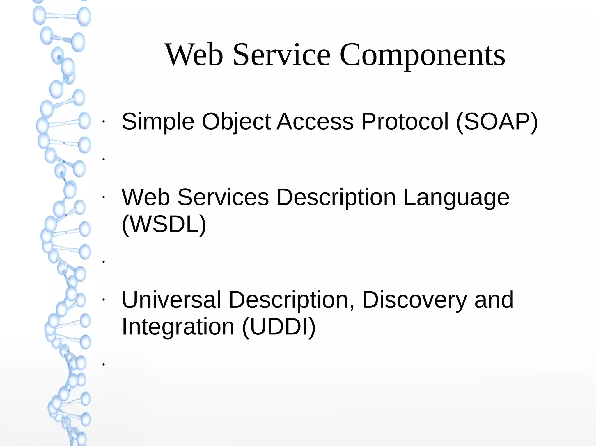Web Service Components
●
Simple Object Access Protocol (SOAP)
●
●
Web Services Description Language
(WSDL)
●
●
Universal Description, Discovery and
Integration (UDDI)
●
 