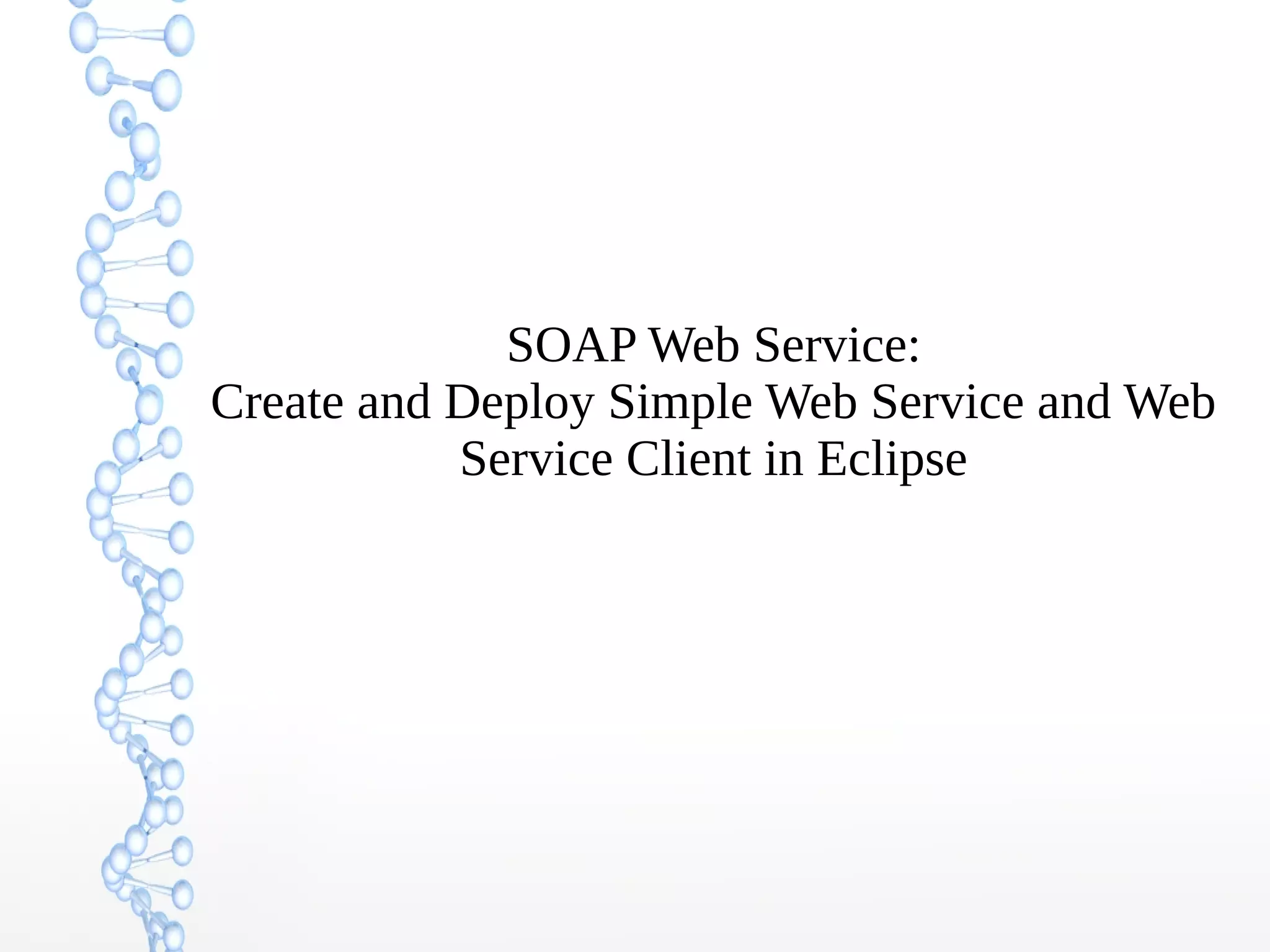 SOAP Web Service:
Create and Deploy Simple Web Service and Web
Service Client in Eclipse
 