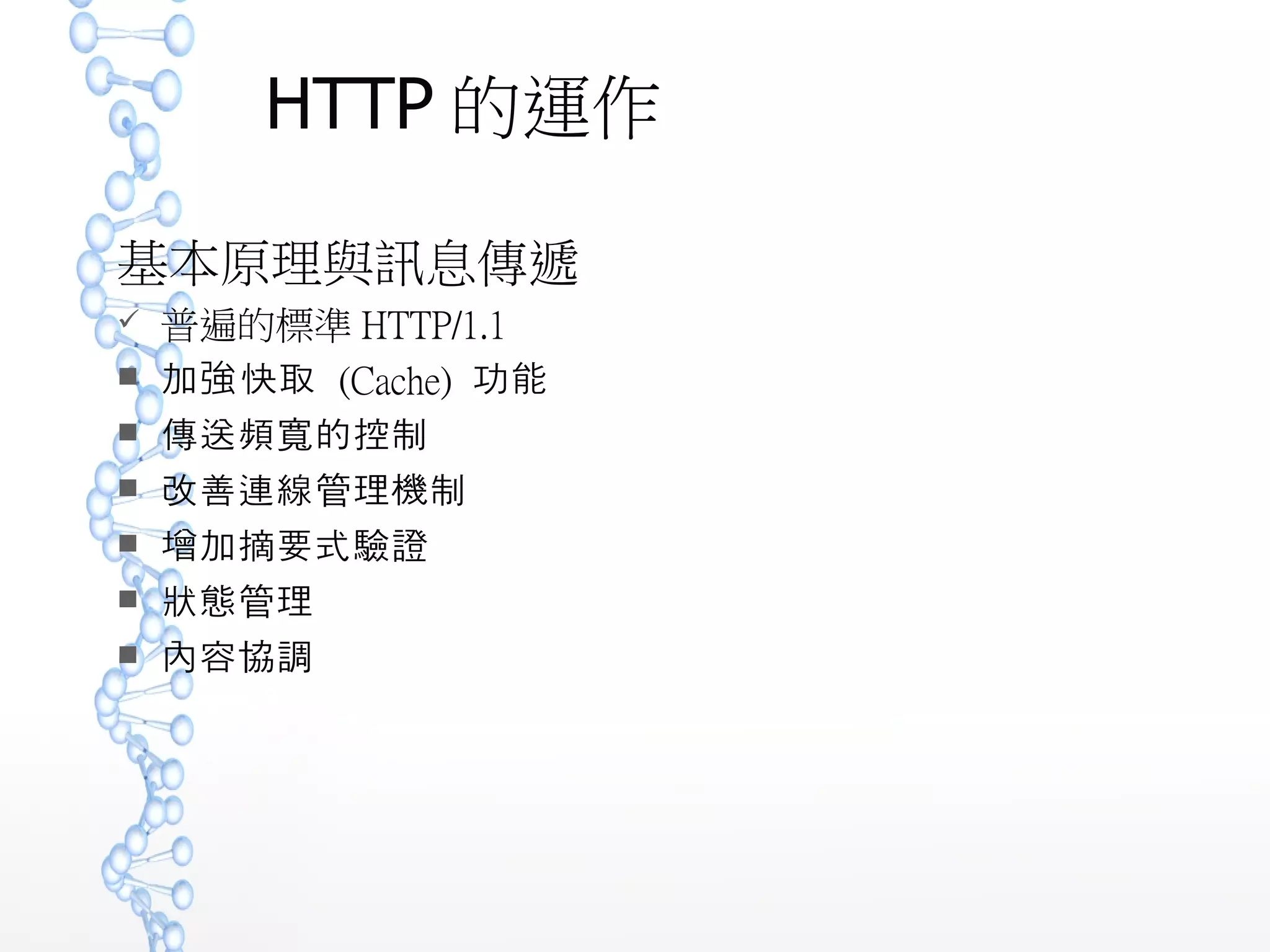HTTP 的運作
基本原理與訊息傳遞
 普遍的標準 HTTP/1.1
 加強快取 (Cache) 功能
 傳送頻 的控制寬
 改善連線管理機制
 增加摘要式驗證
 狀態管理
 內容協調
 