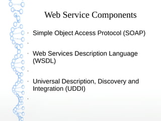 Web Service Components
●
Simple Object Access Protocol (SOAP)
●
●
Web Services Description Language
(WSDL)
●
●
Universal Description, Discovery and
Integration (UDDI)
●
 