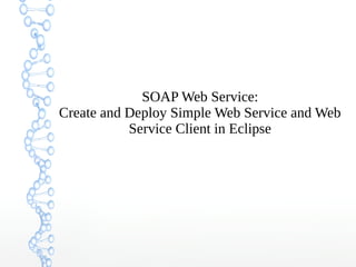 SOAP Web Service:
Create and Deploy Simple Web Service and Web
Service Client in Eclipse
 