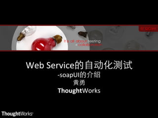 Web	
  Service                     	
  
         -­‐soapUI          	
  
                     	
  
         ThoughtWorks	

 