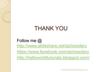 THANK YOU
Follow me @
http://www.slideshare.net/sjchowdary
https://www.facebook.com/sjchowdary
http://helloworldtutorials.blogspot.com/
http://helloworldtutorials.blogspot.com

 