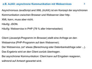 4z.B. AJAX: asynchrone Kommunikation mit Webservices
Asynchronous JavaScript and XML (AJAX) ist ein Konzept der asynchrone...