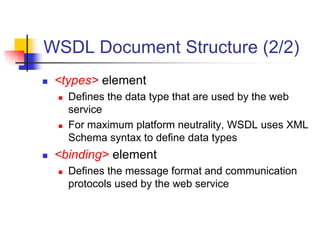 WSDL Document Structure (2/2)
 <types> element
 Defines the data type that are used by the web
service
 For maximum pla...