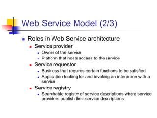 Web Service Model (2/3)
 Roles in Web Service architecture
 Service provider
 Owner of the service
 Platform that host...