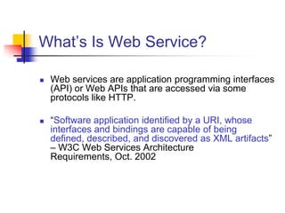 What’s Is Web Service?
 Web services are application programming interfaces
(API) or Web APIs that are accessed via some
...