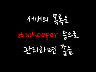 서버의 목록은 
Zookeeper 등으로 
관리하면 좋음  