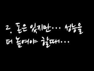 2. 돈은 있지만… 성능을 더 높여야 할때…  