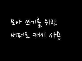 모아 쓰기를 위한 
버퍼로 캐시 사용  