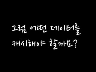 그럼 어떤 데이터를 
캐시해야 할까요?  