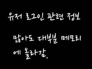 유저 로그인 관련 정보 
많아도 대부분 메모리에 올라감.  