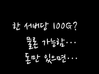 한 서버당 100G? 
물론 가능함… 
돈만 있으면…  