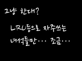 그냥 한대? 
LRU등으로 자주쓰는 녀석들만… 조금…  