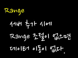 Range 
서버 추가 시에 Range 조절이 없으면 데이터 이동이 없다.  