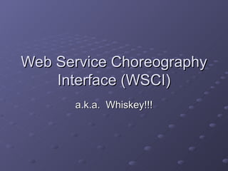 Web Service Choreography Interface (WSCI) a.k.a.  Whiskey!!! 