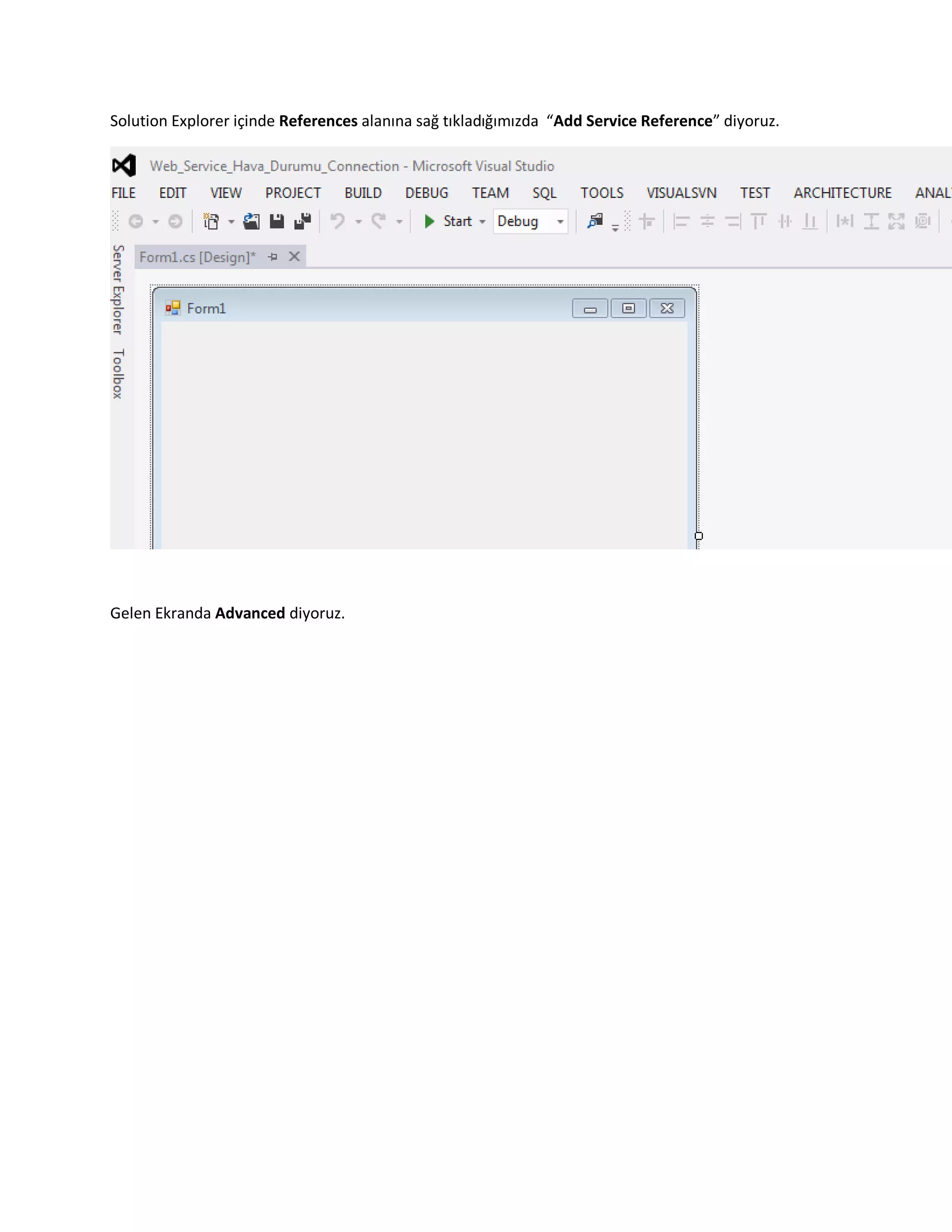Solution Explorer içinde References alanına sağ tıkladığımızda “Add Service Reference” diyoruz.
Gelen Ekranda Advanced diyoruz.
 