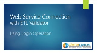 Web Service Connection
with ETL Validator
Using Login Operation
 