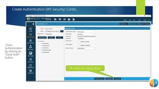 Create Authentication (WS Security) Contd…
• Close
Authentication
by clicking on
"Close Auth"
button.
14. Click on ‘Close Auth’
 