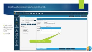 Create Authentication (WS Security) Contd…
Successful
alert pops up
as shown on
right.
Click OK.
13. Click ‘OK’
 