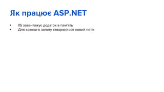 Як працює ASP.NET
• IIS завантажує додаток в пам’ять
• Для кожного запиту створюється новий потік
 