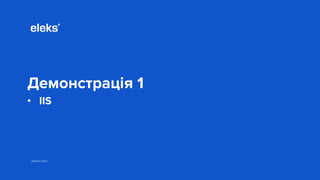 eleks.com
Демонстрація 1
• IIS
 