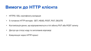 • HTTPS i SSL сертифікату валідація
• 5 головних HTTP методів: GET, HEAD, POST, PUT, DELETE
• Кастомізація даних, що відправляються в тілі обєкту PUT або POST запиту
• Доступ до статус коду та заголовків відповіді
• Комунікація через HTTP проксі
Вимоги до HTTP клієнта
 