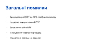• Використання REST як RPC-подібний механізм
• Надмірне використання POST
• Вставляння дій в URI
• Маскування сервісу як ресурсу
• Управління сесіями на сервері
Загальні помилки
 
