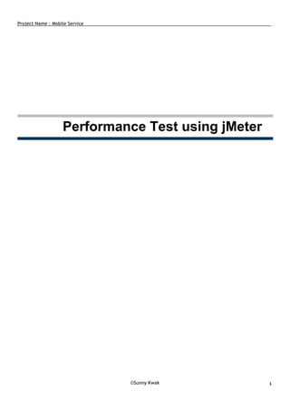 Project Name : Mobile Service
© Sunny Kwak １
Performance Test using jMeter
 