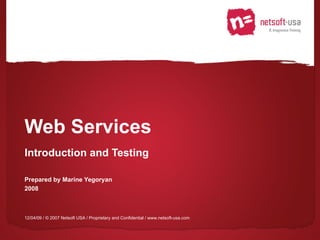 Web Services Introduction and Testing Prepared by Marine Yegoryan 2008 12/04/09  / © 2007 Netsoft USA / Proprietary and Confidential / www.netsoft-usa.com 