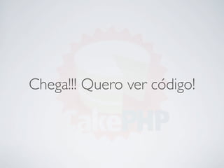 Chega!!! Quero ver código!
 