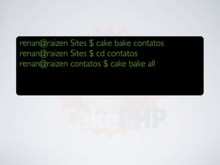 renan@raizen Sites $ cake bake contatos
renan@raizen Sites $ cd contatos
renan@raizen contatos $ cake bake all
 